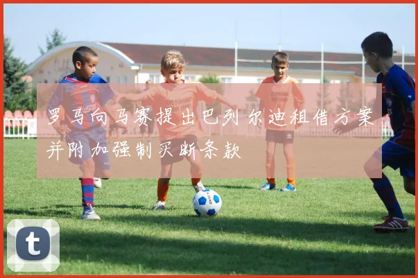罗马向马赛提出巴列尔迪租借方案并附加强制买断条款