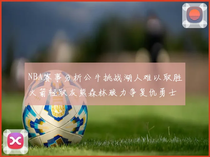 NBA赛事分析公牛挑战湖人难以取胜火箭轻取灰熊森林狼力争复仇勇士