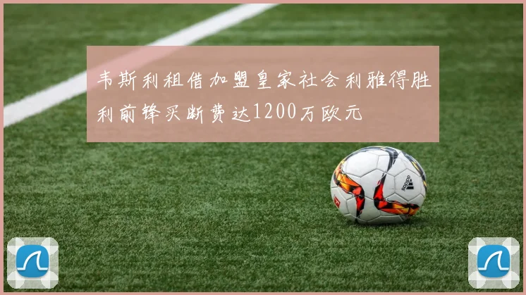 韦斯利租借加盟皇家社会利雅得胜利前锋买断费达1200万欧元