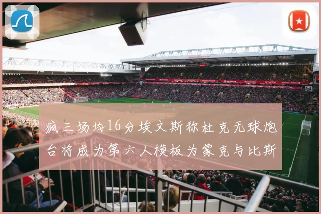 疯三场均16分埃文斯称杜克无球炮台将成为第六人模板为蒙克与比斯利