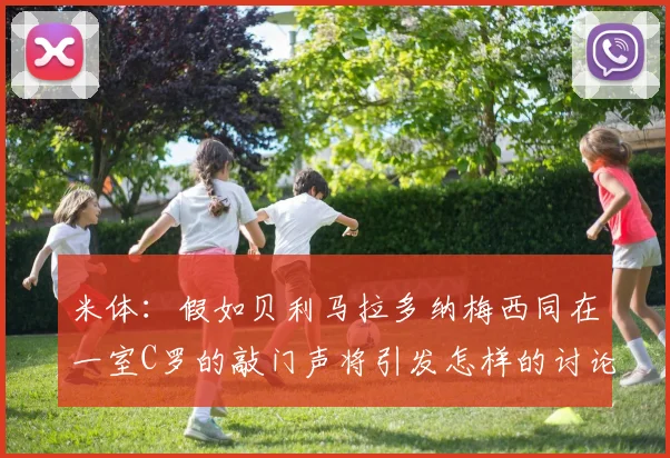 米体：假如贝利马拉多纳梅西同在一室C罗的敲门声将引发怎样的讨论