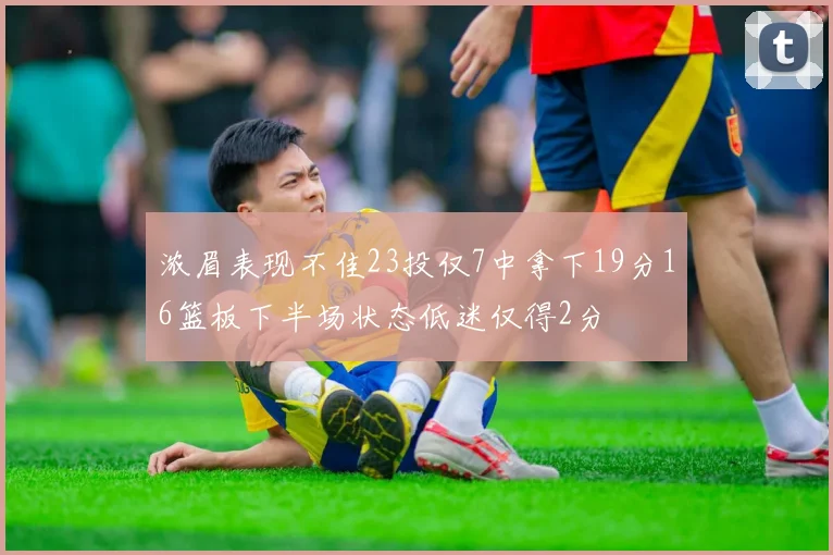 浓眉表现不佳23投仅7中拿下19分16篮板下半场状态低迷仅得2分