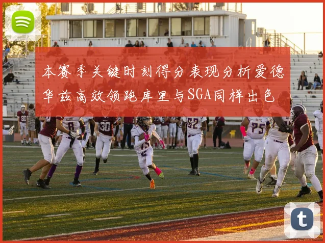 本赛季关键时刻得分表现分析爱德华兹高效领跑库里与SGA同样出色