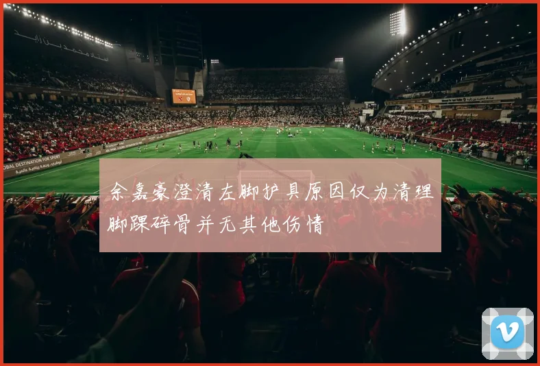 余嘉豪澄清左脚护具原因仅为清理脚踝碎骨并无其他伤情