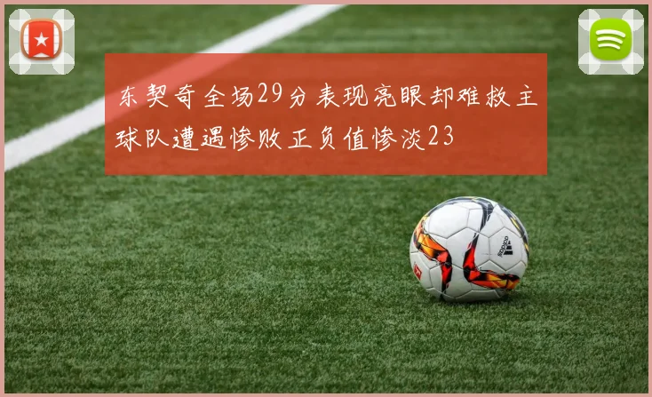东契奇全场29分表现亮眼却难救主球队遭遇惨败正负值惨淡23
