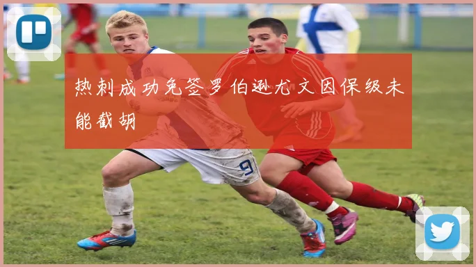 热刺成功免签罗伯逊尤文因保级未能截胡