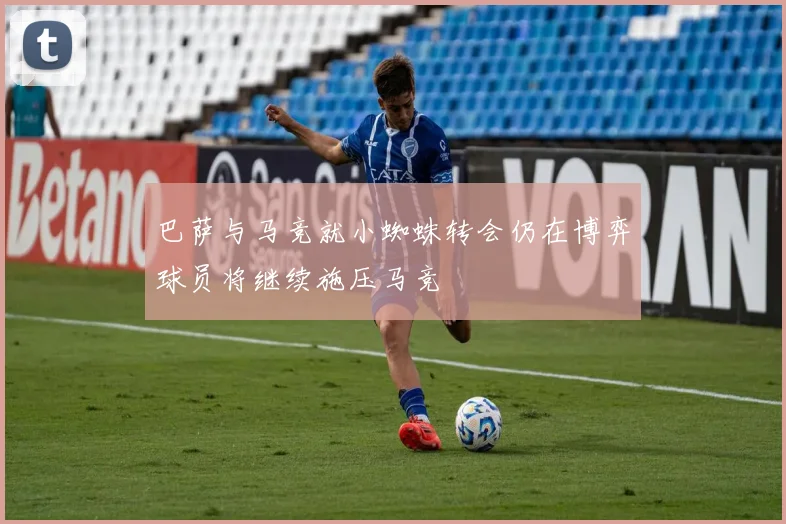 巴萨与马竞就小蜘蛛转会仍在博弈球员将继续施压马竞