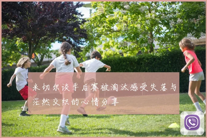 米切尔谈季后赛被淘汰感受失落与茫然交织的心情分享