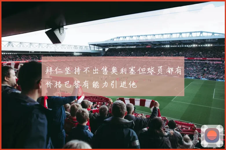 拜仁坚持不出售奥利塞但球员都有价格巴黎有能力引进他